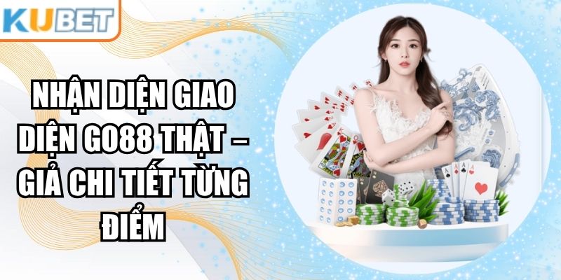 Nhận Diện Giao Diện Go88 Thật – Giả Chi Tiết Từng Điểm